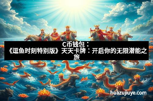 C币钱包：《逗鱼时刻特别版》天天卡牌：开启你的无限潜能之旅